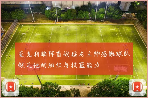 奎克利缺阵首战猛龙主帅感慨球队缺乏他的组织与投篮能力