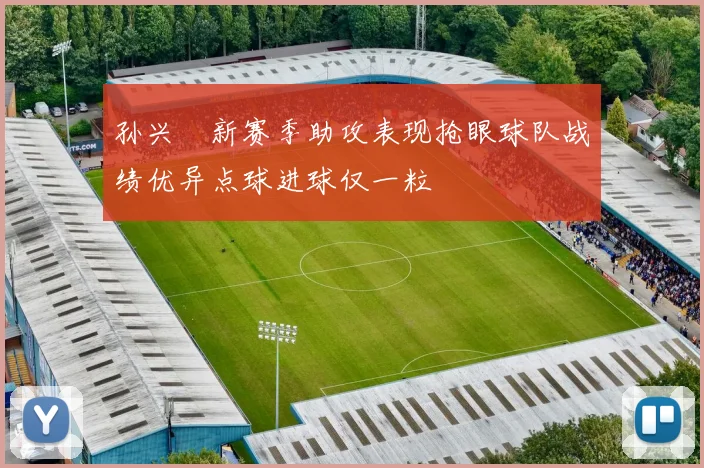 孙兴慜新赛季助攻表现抢眼球队战绩优异点球进球仅一粒